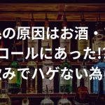 アルコールを飲みすぎるとハゲるって本当？