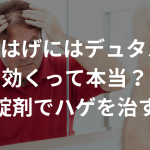 M字はげにはデュタスが効くって本当？〜錠剤でハゲを治す〜