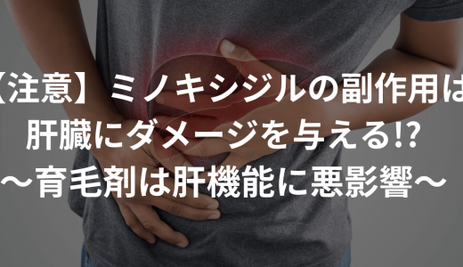 【注意】ミノキシジルの副作用は肝臓にダメージを与える!?〜育毛剤は肝機能に悪影響〜