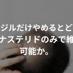 ミノキシジルだけやめるとどうなる？フィナステリドのみで維持は可能か。