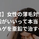 【新事実】女性の薄毛対策には亜鉛がいいって本当？〜ハゲを亜鉛で治す〜