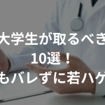 AGAの大学生が取るべき対策法10選！〜誰にもバレずに若ハゲ治療〜