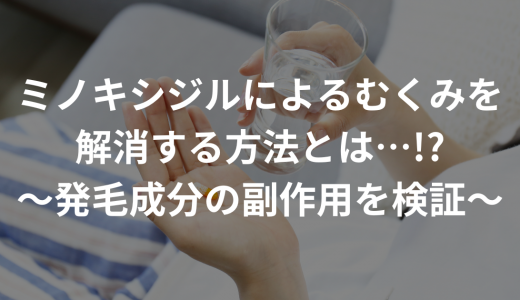 ミノキシジルによるむくみを解消する方法とは…!?〜発毛成分の副作用を検証〜