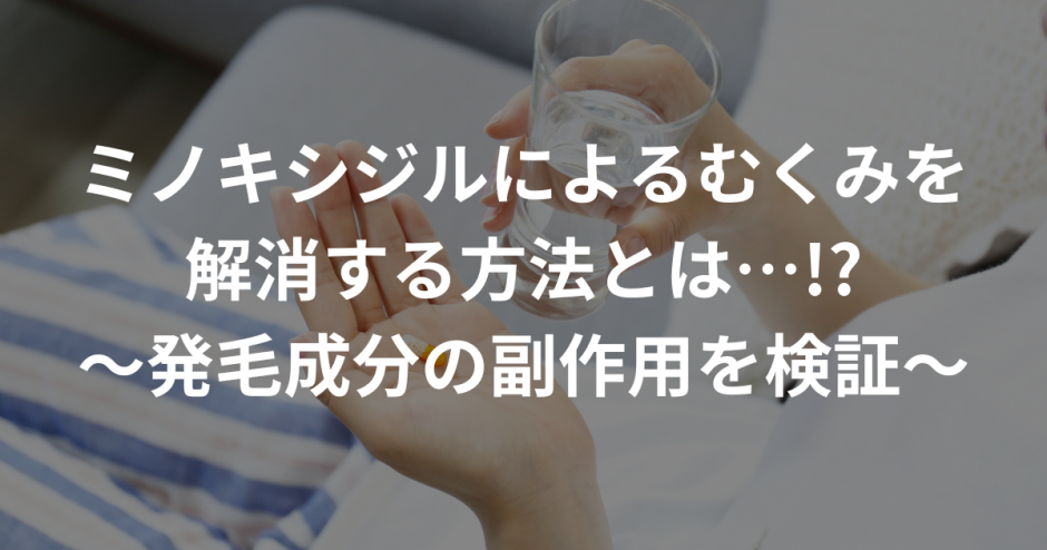 ミノキシジルによるむくみを解消する方法とは…!?〜発毛成分の副作用を検証〜