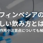 フィンペシアの正しい飲み方とは？副作用や注意点についても解説