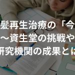 毛髪再生治療の「今」〜資生堂の挑戦や他の研究機関の成果とは？〜