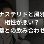 フィナステリドと風邪薬は相性が悪い？他治療薬との飲み合わせも説明