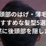 後頭部のはげ・薄毛におすすめな髪型5選！【自然に後頭部を隠したい】