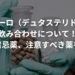 ザガーロ（デュタステリド）の飲み合わせについて！併用禁忌薬、注意すべき薬を解説