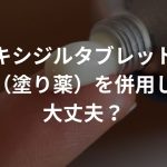 ミノタブ（ミノキジルタブレット）と外用薬（塗り薬）を併用しても大丈夫？