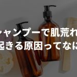 シャンプーで肌荒れが起きる原因ってなに?