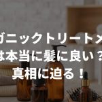 「オーガニックトリートメント」は本当に髪に良い？真相に迫る！