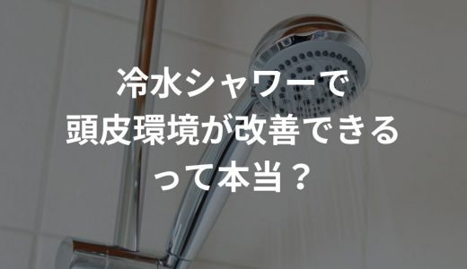 冷水シャワーで頭皮環境が改善できるって本当？