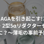 AGAを引き起こす!?1型・2型5αリダクターゼってなに？〜薄毛の事前予防〜