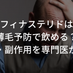 フィナステリドは薄毛予防で飲める？効果・副作用を専門医が解説