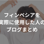 フィンペシアを実際に使用した人のブログまとめ｜効果はあった？リアルな感想は？