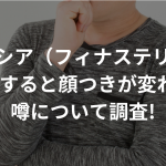 プロペシア（フィナステリド）を服用すると顔つきが変わる?噂について調査!