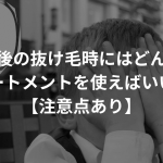 産後の抜け毛時にはどんなトリートメントを使えばいいの？【注意点あり】