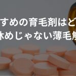 おすすめの育毛剤はどれ？気休めじゃない薄毛解決
