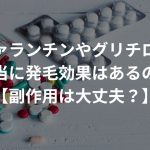 セファランチンやグリチロンに本当に発毛効果はあるの？【副作用は大丈夫？】