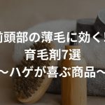 前頭部の薄毛に効く!?育毛剤7選〜ハゲが喜ぶ商品〜