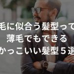 薄毛に似合う髪型って？薄毛でもできるかっこいい髪型５選