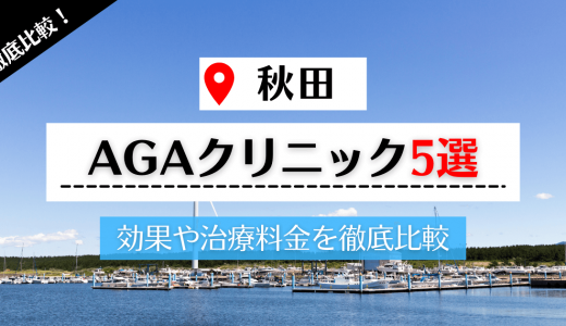 秋田で評判の高いAGAクリニック5選｜AGA治療に使用される薬や自分に合うクリニックの選び方も解説
