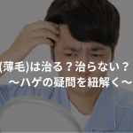 若ハゲ(薄毛)は治る？治らない？【結論】〜ハゲの疑問を紐解く〜