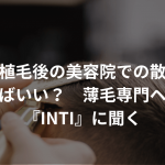 自毛植毛後の美容院での散髪はどうすればいい？　薄毛専門ヘアサロン『INTI』に聞く