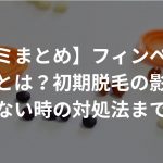 【口コミまとめ】フィンペシアの効果とは？初期脱毛の影響や効かない時の対処法まで解説