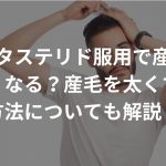 デュタステリド服用で産毛は太くなる？産毛を太くする方法についても解説！