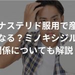 フィナステリド服用で産毛は太くなる？ミノキシジルとの関係についても解説！