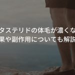 デュタステリドの体毛が濃くなる？効果や副作用についても解説！