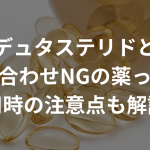 デュタステリドと飲み合わせNGの薬って？服用時の注意点も解説！