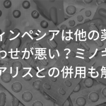 フィンペシアは他の薬と飲み合わせが悪い？ミノキシジルやシアリスとの併用も解説！
