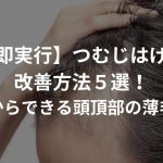 【即実行】つむじはげの改善方法５選！〜明日からできる頭頂部の薄毛対策〜