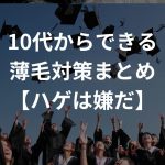 10代からできる薄毛対策まとめ【ハゲは嫌だ】﻿