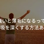 呼吸が浅いと薄毛になるって本当？【呼吸を深くする方法あり】