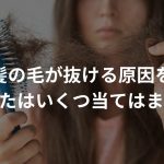 女性の髪の毛が抜ける原因を解明！【あなたはいくつ当てはまる？】