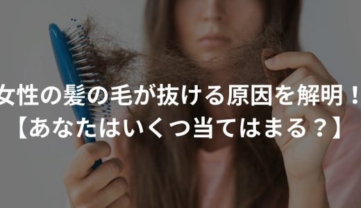 女性の髪の毛が抜ける原因を解明！【あなたはいくつ当てはまる？】