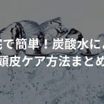 自宅で簡単！炭酸水による頭皮ケア方法まとめ