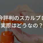 今評判のスカルプD実際はどうなの？