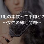 女性の抜け毛の本数って平均どのくらい？〜女性の薄毛問題〜