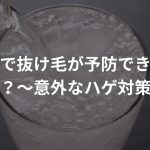 炭酸水で抜け毛が予防できるって本当？〜意外なハゲ対策法〜