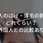 日本人のはげ・薄毛の割合はどれくらい？【外国人との比較あり】