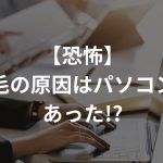 【恐怖】薄毛の原因はパソコンにあった!?〜IT企業勤務はハゲやすい？〜