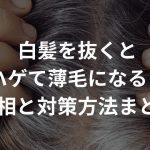 白髪を抜くとハゲて薄毛になる？その真相と対策方法まとめ