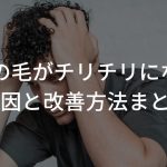 髪の毛がチリチリになる原因と改善方法まとめ【病気？治るの？】