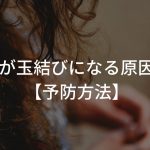 髪の毛が玉結びになる原因ってなに？予防方法はある？