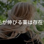 髪の毛が伸びる薬は存在する？〜早く髪を伸ばしたいあなたへ〜